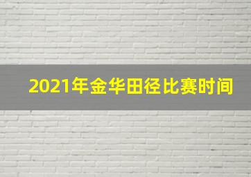 2021年金华田径比赛时间