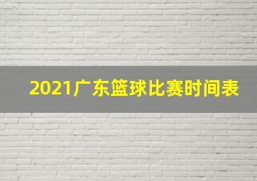 2021广东篮球比赛时间表