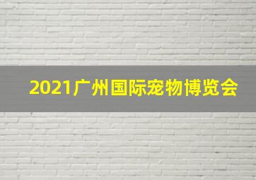 2021广州国际宠物博览会