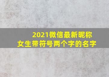 2021微信最新昵称女生带符号两个字的名字