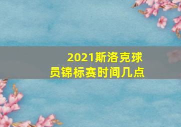 2021斯洛克球员锦标赛时间几点