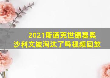 2021斯诺克世锦赛奥沙利文被淘汰了吗视频回放