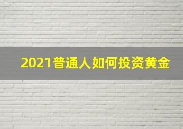 2021普通人如何投资黄金