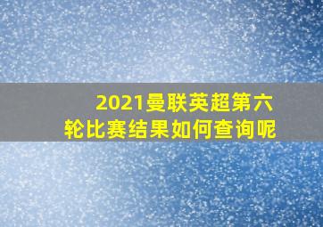 2021曼联英超第六轮比赛结果如何查询呢