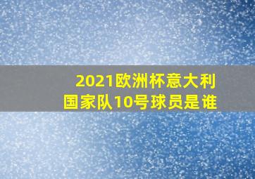 2021欧洲杯意大利国家队10号球员是谁