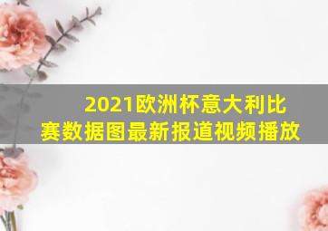 2021欧洲杯意大利比赛数据图最新报道视频播放