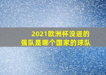 2021欧洲杯没进的强队是哪个国家的球队