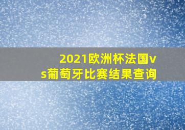 2021欧洲杯法国vs葡萄牙比赛结果查询