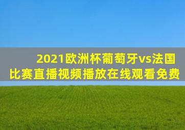 2021欧洲杯葡萄牙vs法国比赛直播视频播放在线观看免费