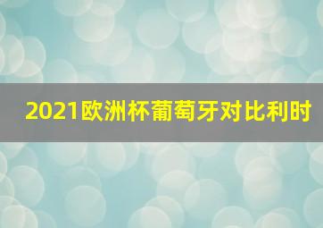 2021欧洲杯葡萄牙对比利时