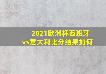 2021欧洲杯西班牙vs意大利比分结果如何