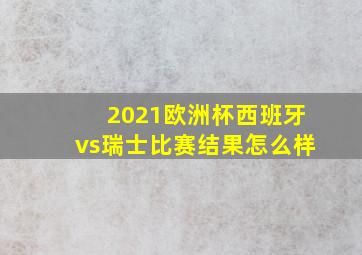 2021欧洲杯西班牙vs瑞士比赛结果怎么样