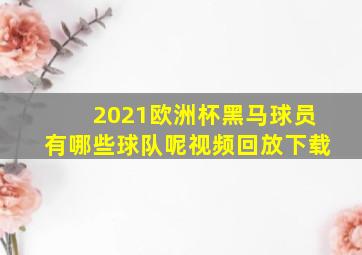 2021欧洲杯黑马球员有哪些球队呢视频回放下载