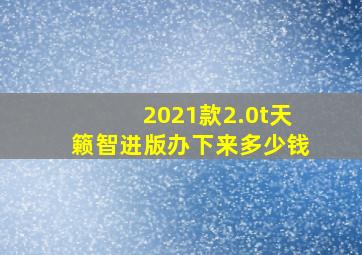 2021款2.0t天籁智进版办下来多少钱