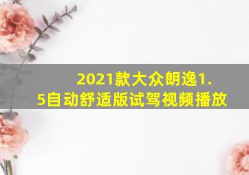 2021款大众朗逸1.5自动舒适版试驾视频播放