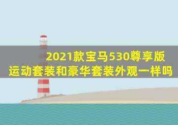 2021款宝马530尊享版运动套装和豪华套装外观一样吗