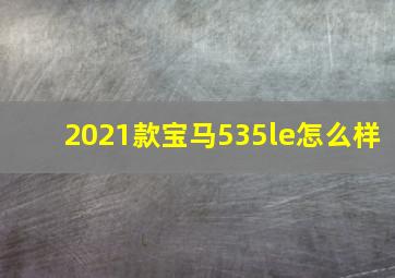 2021款宝马535le怎么样