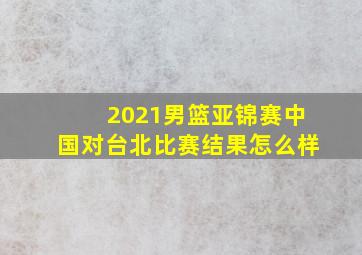 2021男篮亚锦赛中国对台北比赛结果怎么样