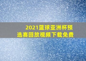 2021篮球亚洲杯预选赛回放视频下载免费