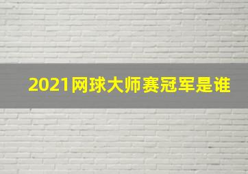 2021网球大师赛冠军是谁