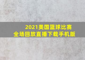 2021美国篮球比赛全场回放直播下载手机版