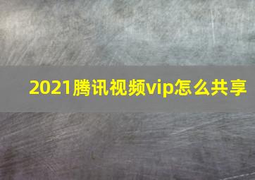 2021腾讯视频vip怎么共享