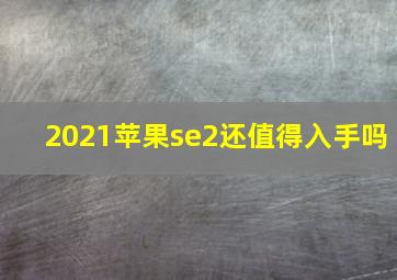 2021苹果se2还值得入手吗