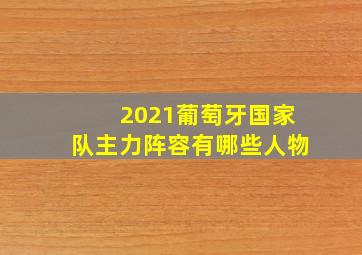 2021葡萄牙国家队主力阵容有哪些人物