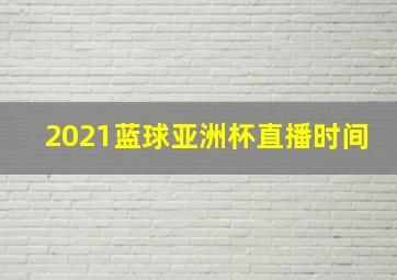 2021蓝球亚洲杯直播时间