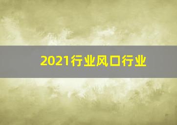 2021行业风口行业