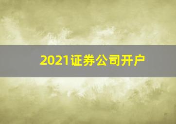 2021证券公司开户