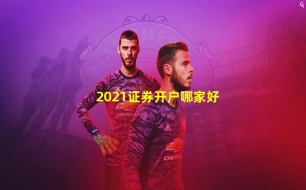 2021证券开户哪家好