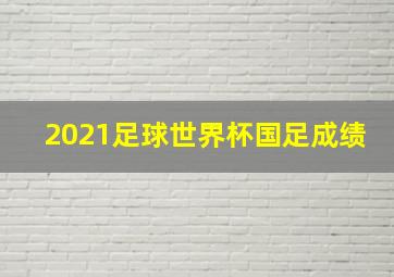 2021足球世界杯国足成绩