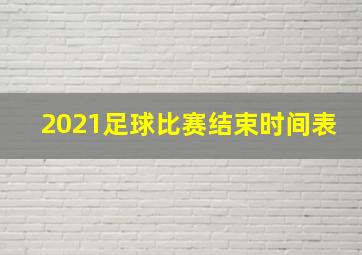 2021足球比赛结束时间表