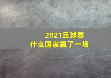 2021足球赛什么国家赢了一场