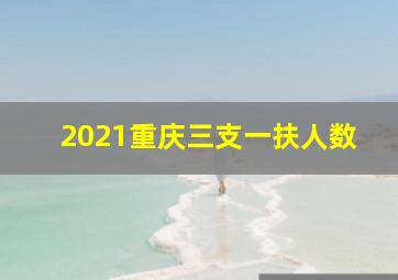 2021重庆三支一扶人数