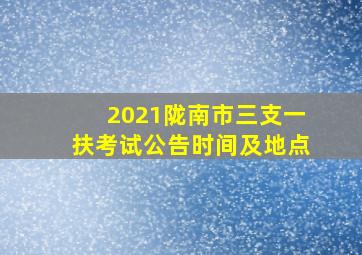 2021陇南市三支一扶考试公告时间及地点