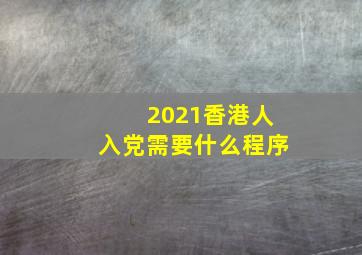 2021香港人入党需要什么程序