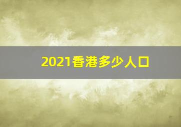 2021香港多少人口