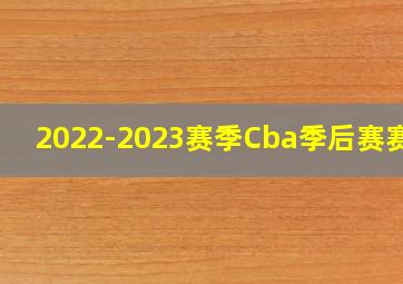 2022-2023赛季Cba季后赛赛程