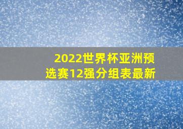 2022世界杯亚洲预选赛12强分组表最新