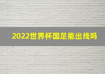 2022世界杯国足能出线吗