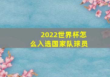 2022世界杯怎么入选国家队球员