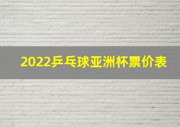 2022乒乓球亚洲杯票价表