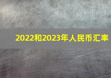 2022和2023年人民币汇率