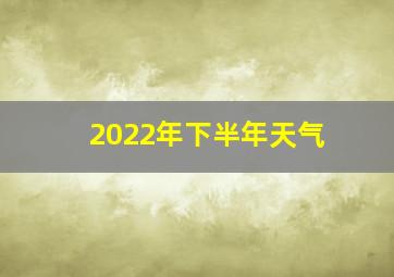 2022年下半年天气