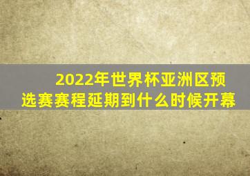 2022年世界杯亚洲区预选赛赛程延期到什么时候开幕