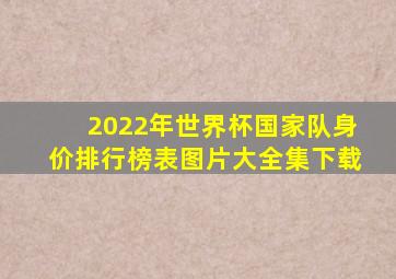 2022年世界杯国家队身价排行榜表图片大全集下载