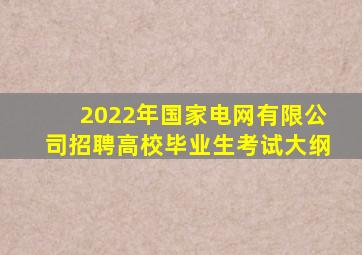 2022年国家电网有限公司招聘高校毕业生考试大纲