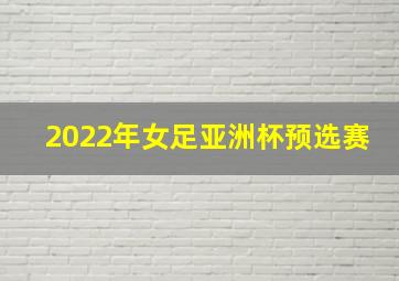 2022年女足亚洲杯预选赛